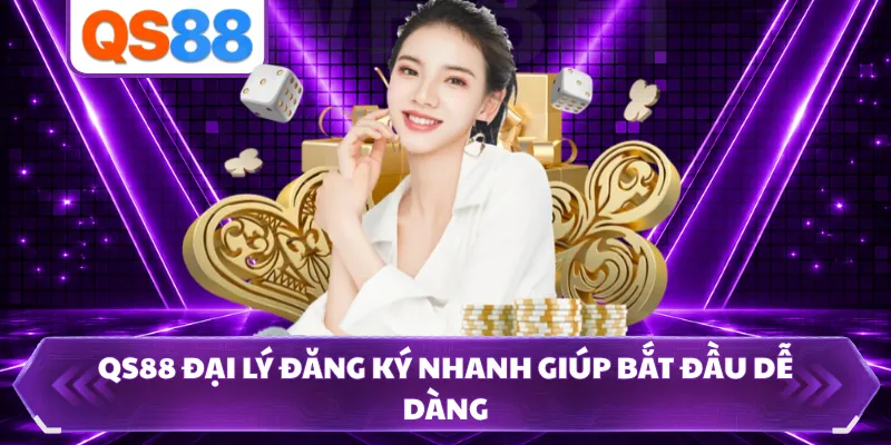 QS88 đại lý đăng ký nhanh giúp bắt đầu dễ dàng