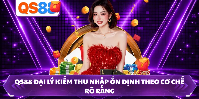 QS88 Đại Lý Kiếm Thu Nhập Ổn Định Theo Cơ Chế Rõ Ràng