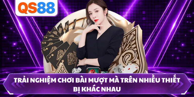 Trải nghiệm chơi bài mượt mà trên nhiều thiết bị khác nhau